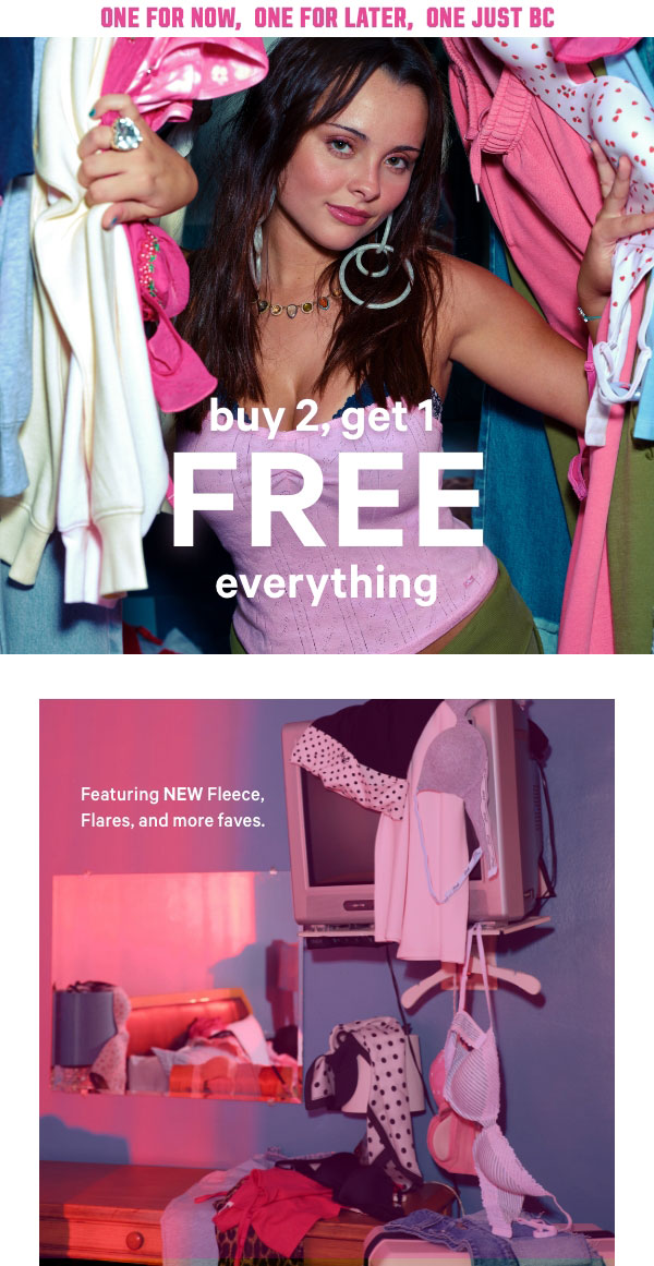 One for Now, One for Later, One Just Bc   Buy 2, Get 1 Free Everything    Featuring NEW Fleece, Flares, and more faves.   Limited time. No code required. Excludes select third-party styles and clearance. Lowest-priced items are free and will be prorated as a discount.   New Arrivals > 