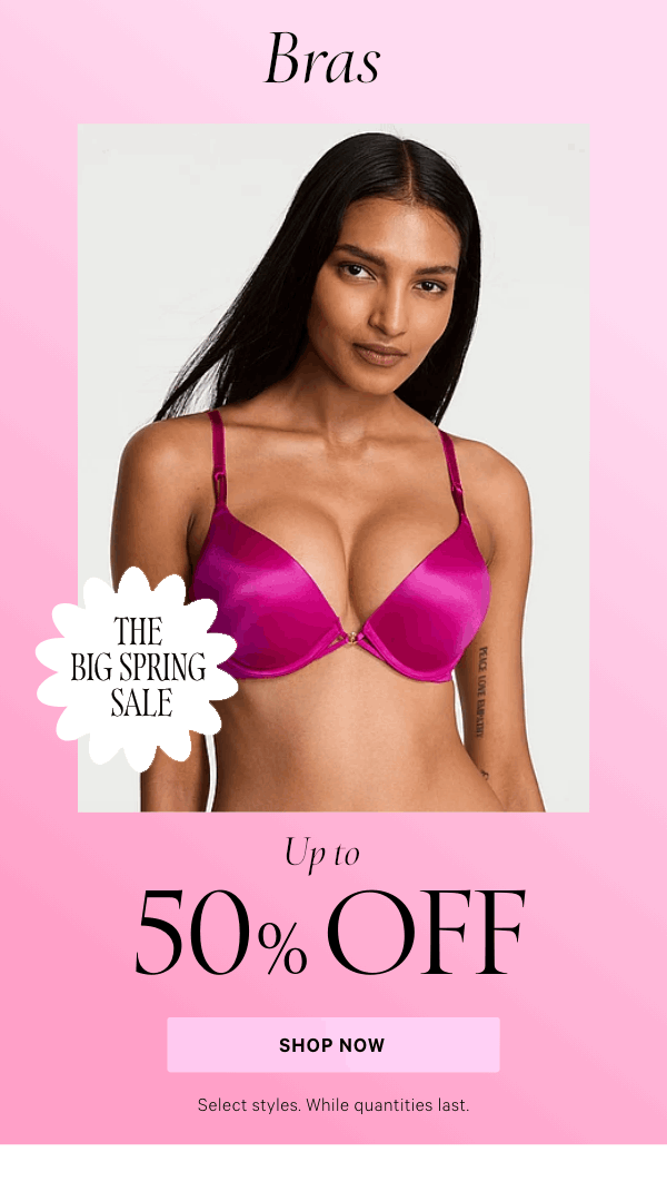 The Big Spring Sale  Bras  Up to 50% Off  Select styles. While quantities last.  Shop Now >
