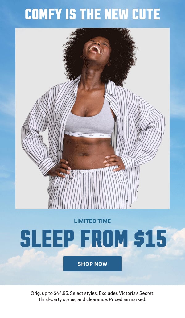 [Limited Time]  Sleep from $15  Comfy is the new cute.  Orig. up to $44.95. Select styles. Excludes Victoria’s Secret, third-party styles, and clearance. Priced as marked.   Shop Now >