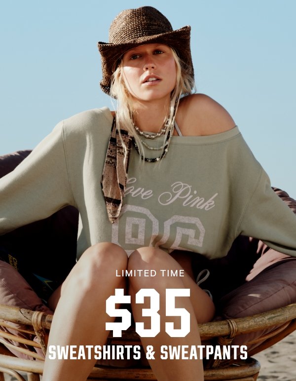 [Limited Time]  $35 Sweatshirts & Sweatpants   Lightweight layers, heavyweight obsession.    Orig. up to $59.95 each. Select styles. Excludes Victoria’s Secret, third-party styles, and clearance. Priced as marked.