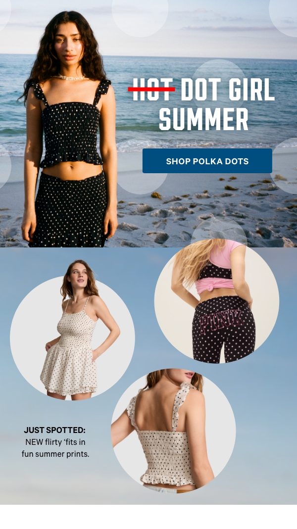 Hot&nbsp;Dot&nbsp;Girl Summer&nbsp;Just spotted: NEW&nbsp;flirty&nbsp;‘fits in fun summer prints.&nbsp;Shop Polka Dots > 