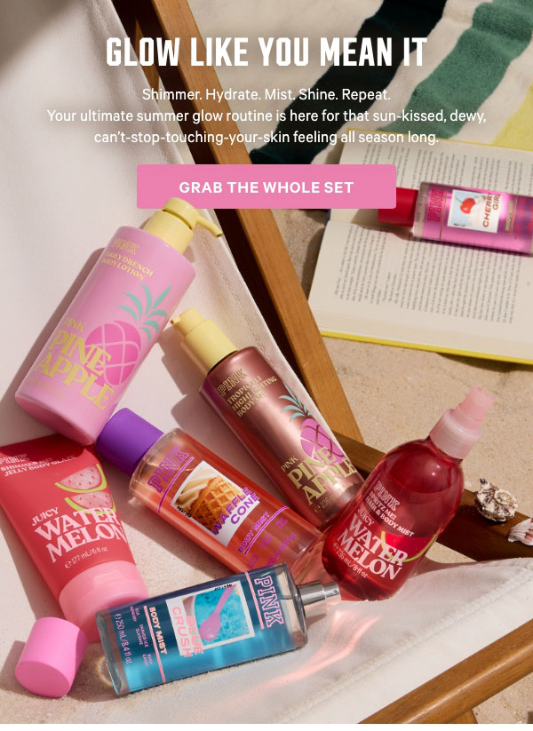 Glow Like You Mean It   Shimmer. Hydrate. Mist. Shine. Repeat. Your ultimate summer glow routine is here for that sun-kissed, dewy, can’t-stop-touching-your-skin feeling all season long.   Grab The Whole Set > 