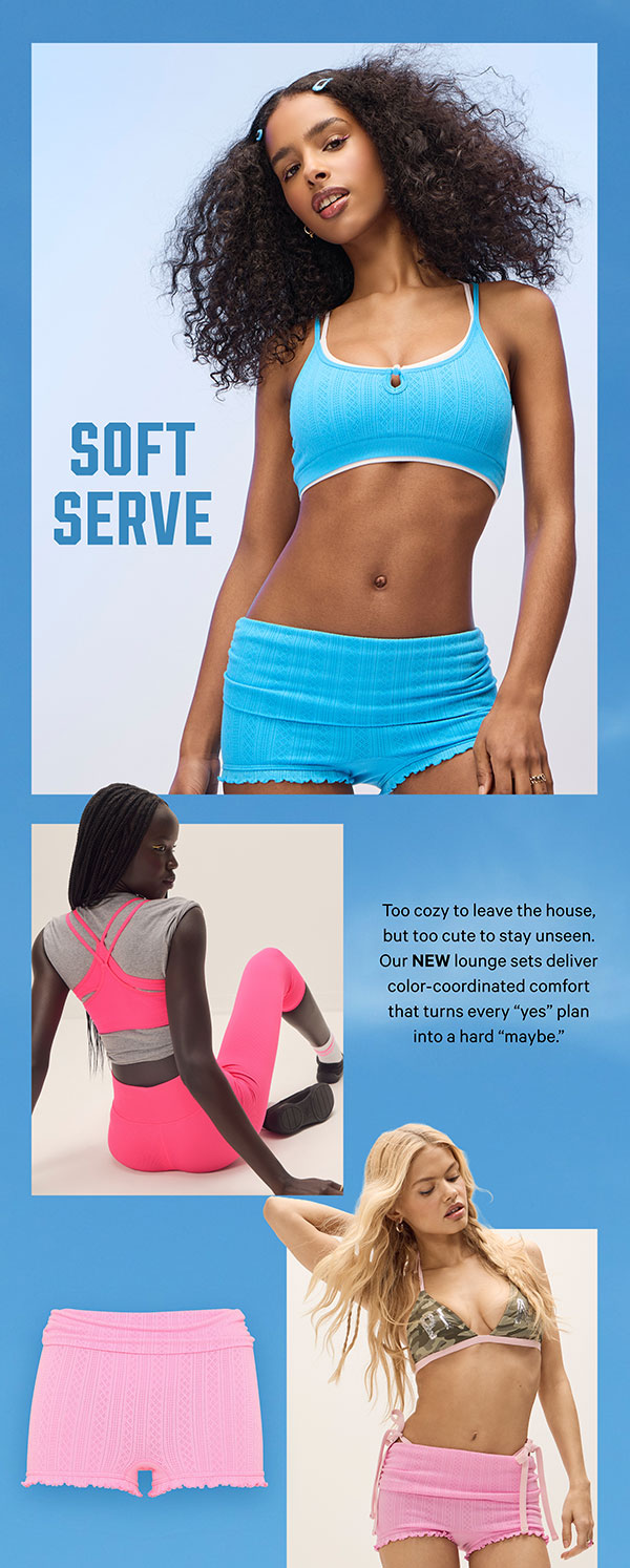 Soft Serve  Too cozy to leave the house, but too cute to stay unseen. Our NEW lounge sets deliver color-coordinated comfort that turns every “yes” plan into a hard “maybe.”  Wrap It Up >