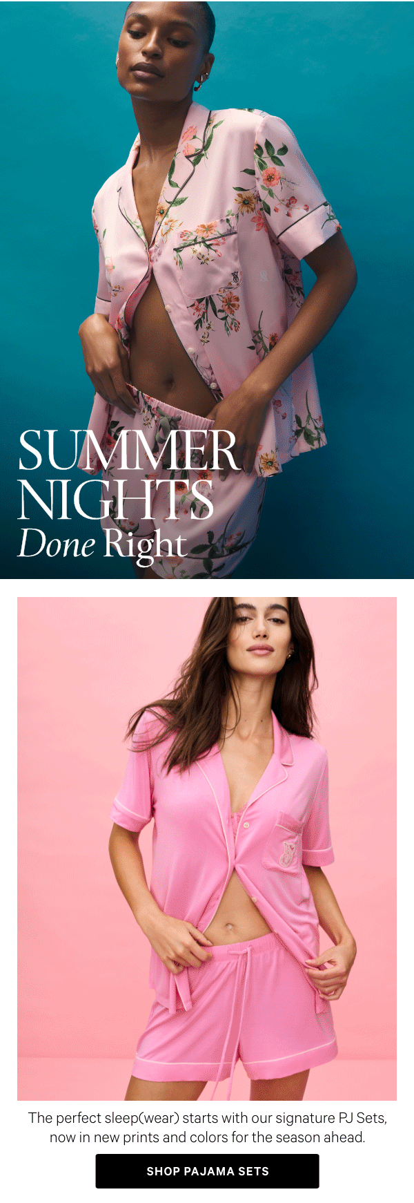 Summer Nights Done Right The perfect sleep(wear) starts with our signature PJ Sets, now in new prints and colors for the season ahead. Shop Pajama Sets >