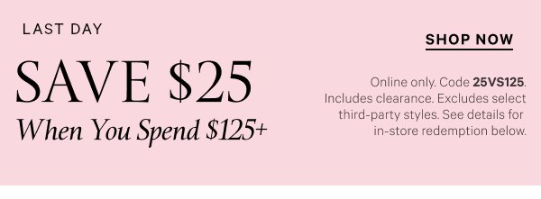 Limited Time  Save $25 When You Spend $125+   Online only. Code 25VS125. Includes clearance. Excludes select third-party styles. See details for in-store redemption below.   Shop Now 
