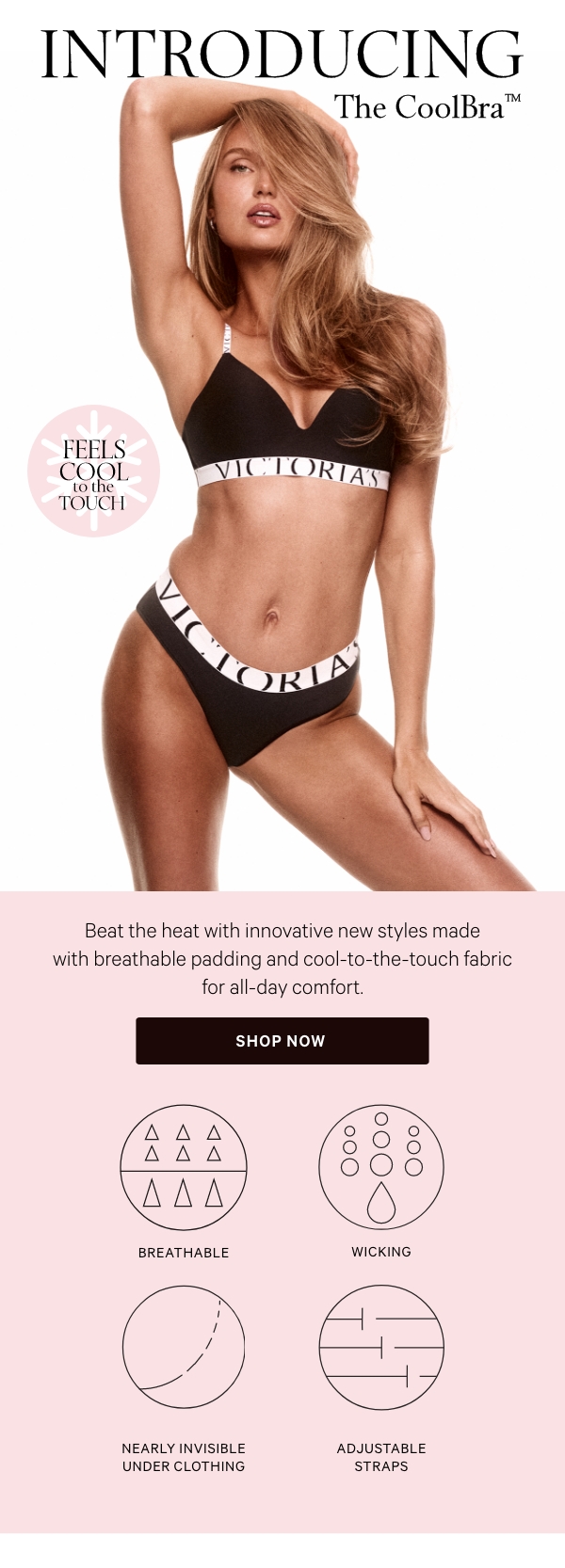Introducing the CoolBra™ Beat the heat with innovative new styles made with breathable padding and cool-to-the-touch fabric for all-day comfort.