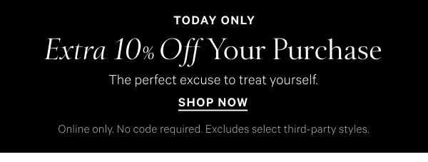 Today Only  Extra 10% Off Your Purchase The perfect excuse to treat yourself.  Online only. No code required. Excludes select third-party styles. Shop Now