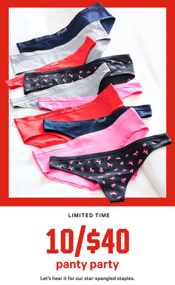 [Limited Time]   10/$40 Panty Party   Let’s hear it for our star-spangled staples.   Orig. up to $14.95 each. Select styles. Excludes third-party styles including collaborations and clearance. Priced as marked. 
