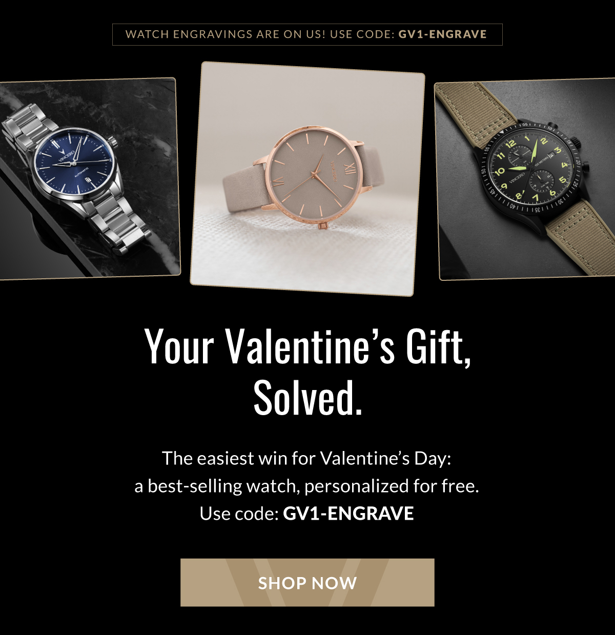 Watch engravings are on us! Use code: GV1-ENGRAVE Your Valentine's Gift, Solved. The easiest win for Valentine's Day: a best-selling watch, personalized for free. Use code: GV1-ENGRAVE