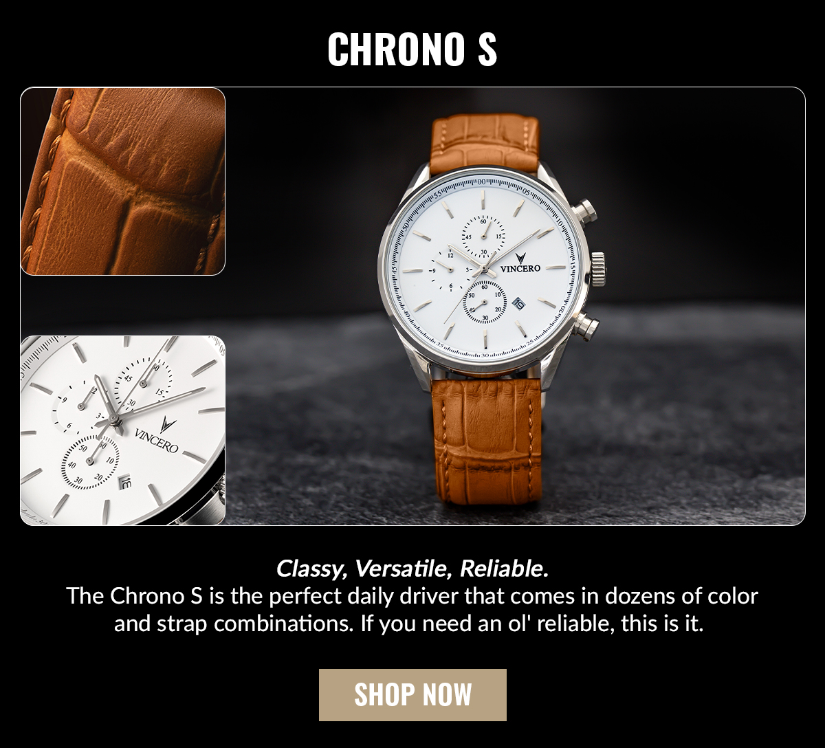 CHRONO S Classy, Versatile, Reliable. The Chrono S is the perfect daily driver that comes in dozens of color and strap combinations. If you need an ol' reliable, this is it.