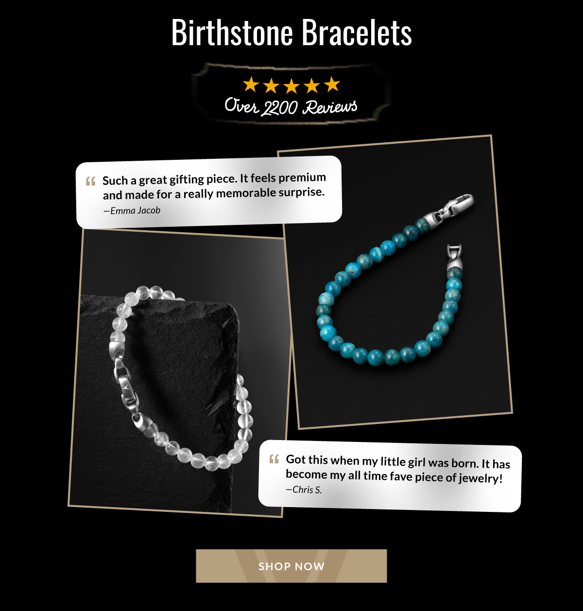Birthstone Bracelets Over 2200 Reviews Such a great gifting piece. It feels premium and made for a really memorable surprise. - Emma Jacob Got this when my little girl was born. It has become my all time fave piece of jewelry! - Chris S. SHOP NOW
