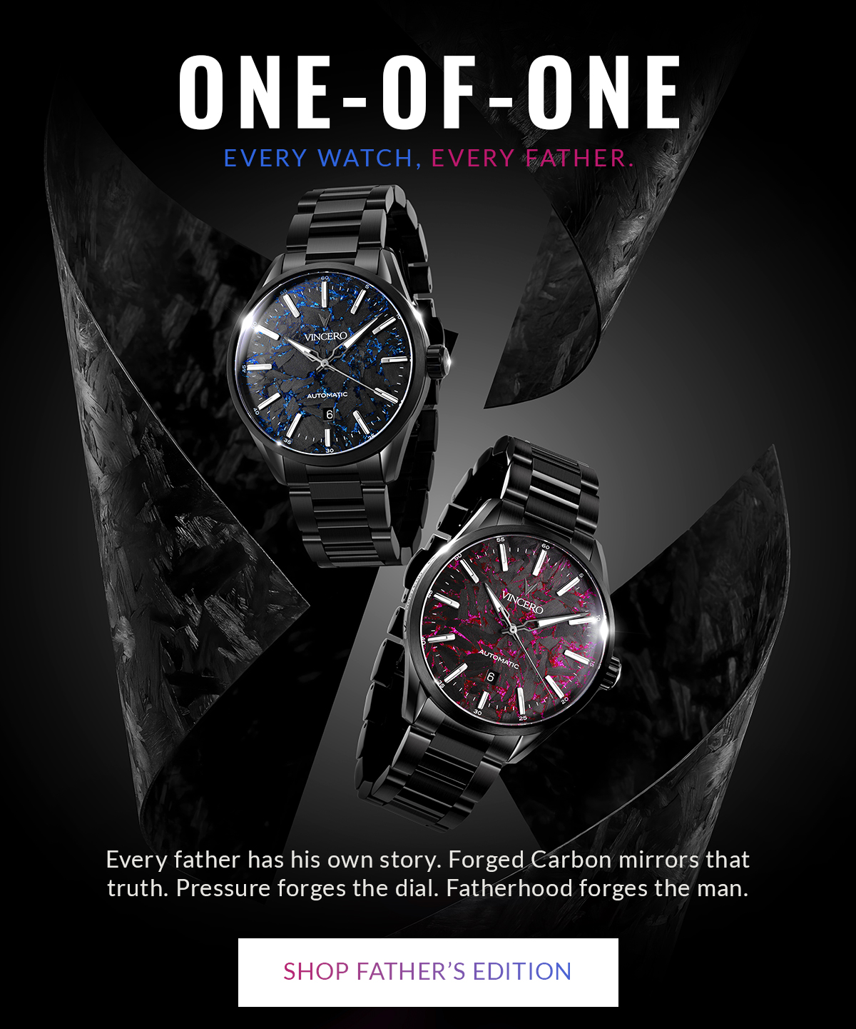 ONE-OF-ONE EVERY WATCH. EVERY FATHER. Every father has his own story. Forged Carbon mirrors that truth. Pressure forges the dial. Fatherhood forges the man. SHOP FATHER'S EDITION