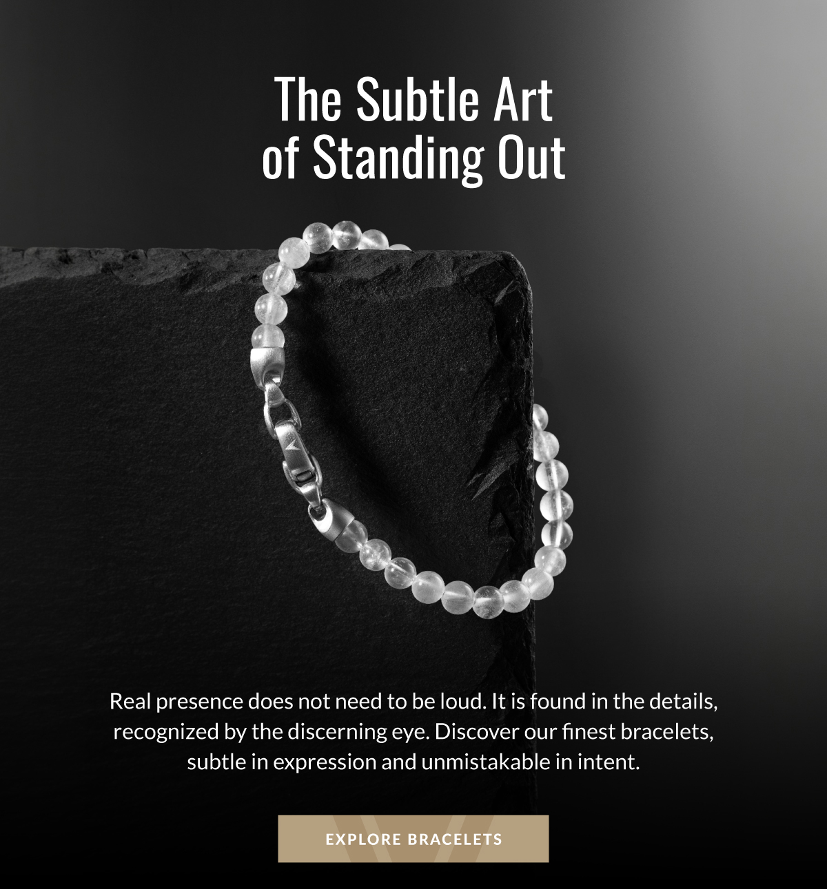 The Subtle Art of Standing Out Real presence does not need to be loud. It is found in the details, recognized by the discerning eye. Discover our finest bracelets, subtle in expression and unmistakable in intent.