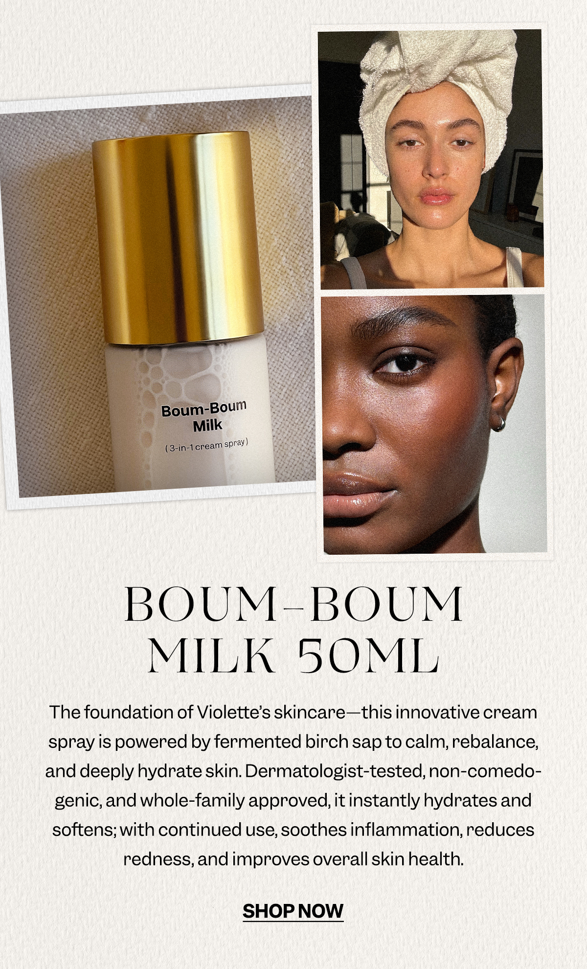 The foundation of Violette’s skincare—this innovative cream spray is powered by fermented birch sap to calm, rebalance, and deeply hydrate skin. Dermatologist-tested, non-comedogenic, and whole-family approved, it instantly hydrates and softens; with continued use, soothes inflammation, reduces redness, and improves overall skin health.
