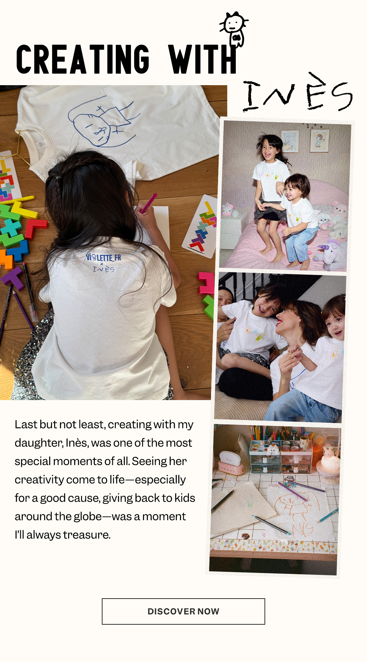Last but not least, creating with my daughter, Inès, was one of the most special moments of all. Seeing her creativity come to life—especially for a good cause, giving back to kids around the globe—was a moment I’ll always treasure.