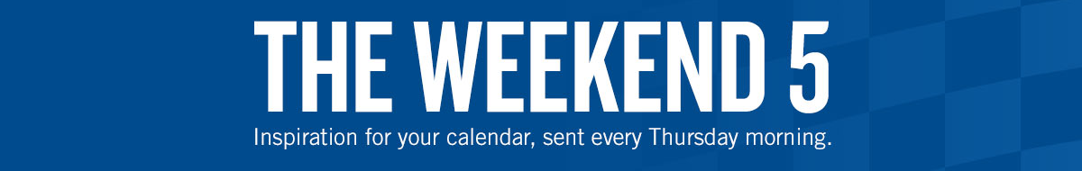 The Weekend 5 - Inspiration for your calendar, sent every Thursday morning.