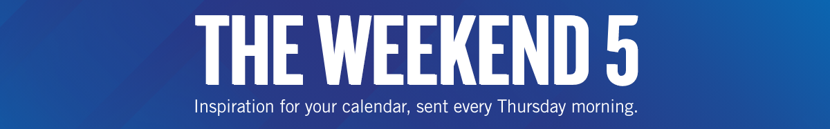 The Weekend 5 - Inspiration for your calendar, sent every Thursday morning.