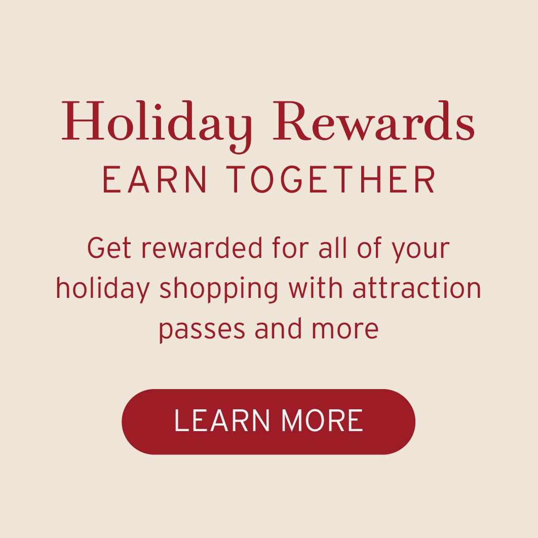 Holiday rewards earn together. get rewarded for all of your holiday shopping with attraction passes and more | learn more