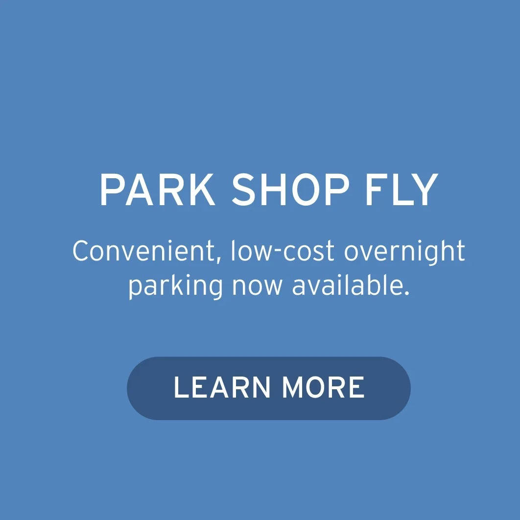 PARK SHOP FLY Convenient, low-cost overnight parking now available. Button: Learn More