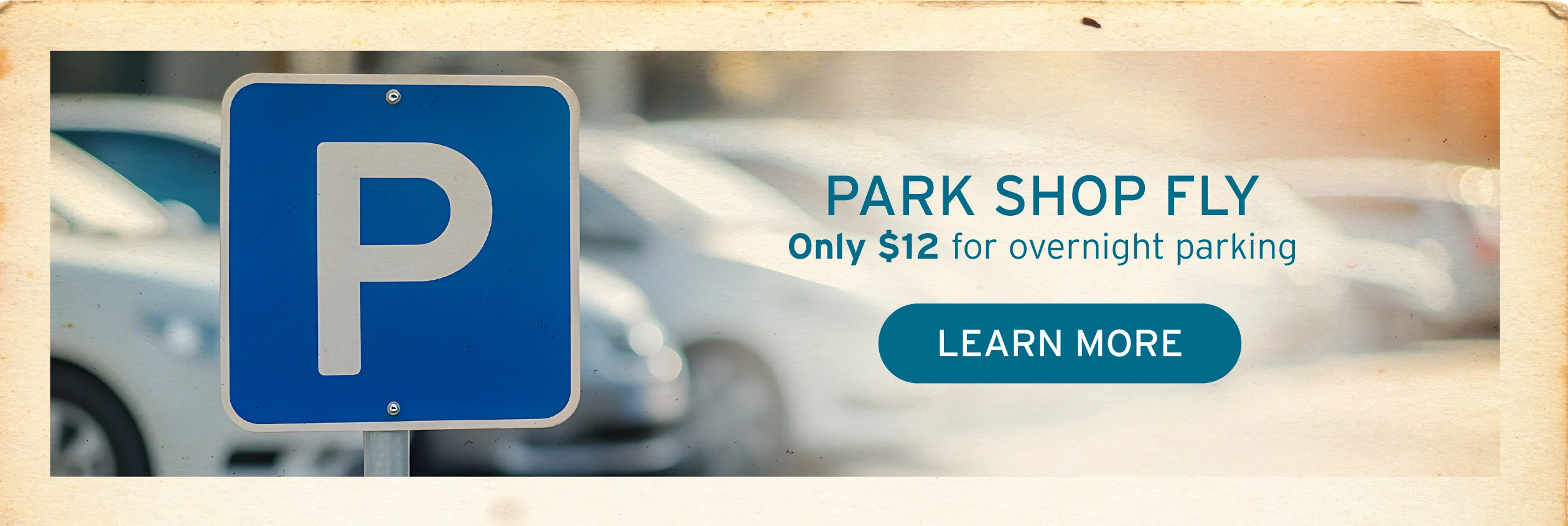 PARK SHOP FLY Only $12 for overnight parking Button: LEARN MORE