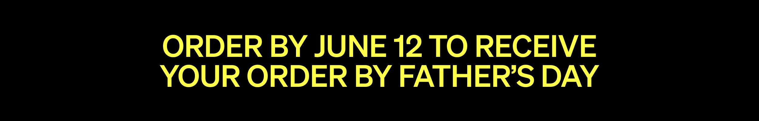 FATHER'S DAY LAST DAY TO ORDER BY JUNE 12TH
