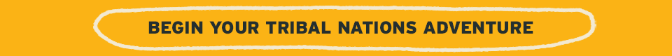 Begin your Tribal Nations Adventure