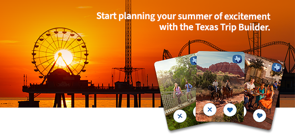 Start planning your summer of excitement with the Texas Trip Builder.
