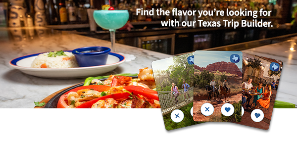 Find the flavor you’re looking for with our Texas Trip Builder.