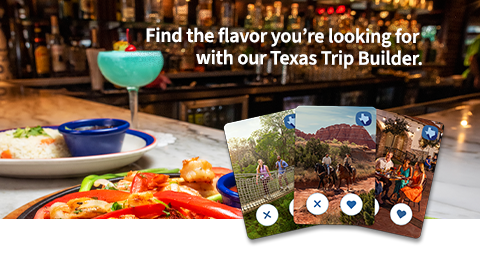 Find the flavor you’re looking for with our Texas Trip Builder.