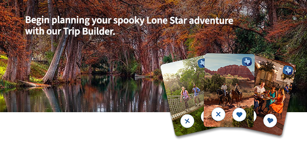 Begin planning your spooky Lone Star adventure with our Trip Builder.