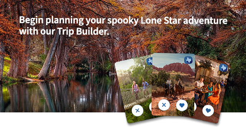 Begin planning your spooky Lone Star adventure with our Trip Builder.