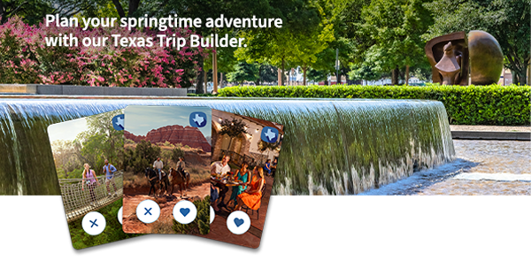Plan your springtime adventure with our Texas Trip Builder.