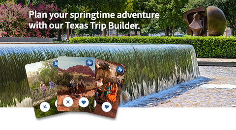 Plan your springtime adventure with our Texas Trip Builder.