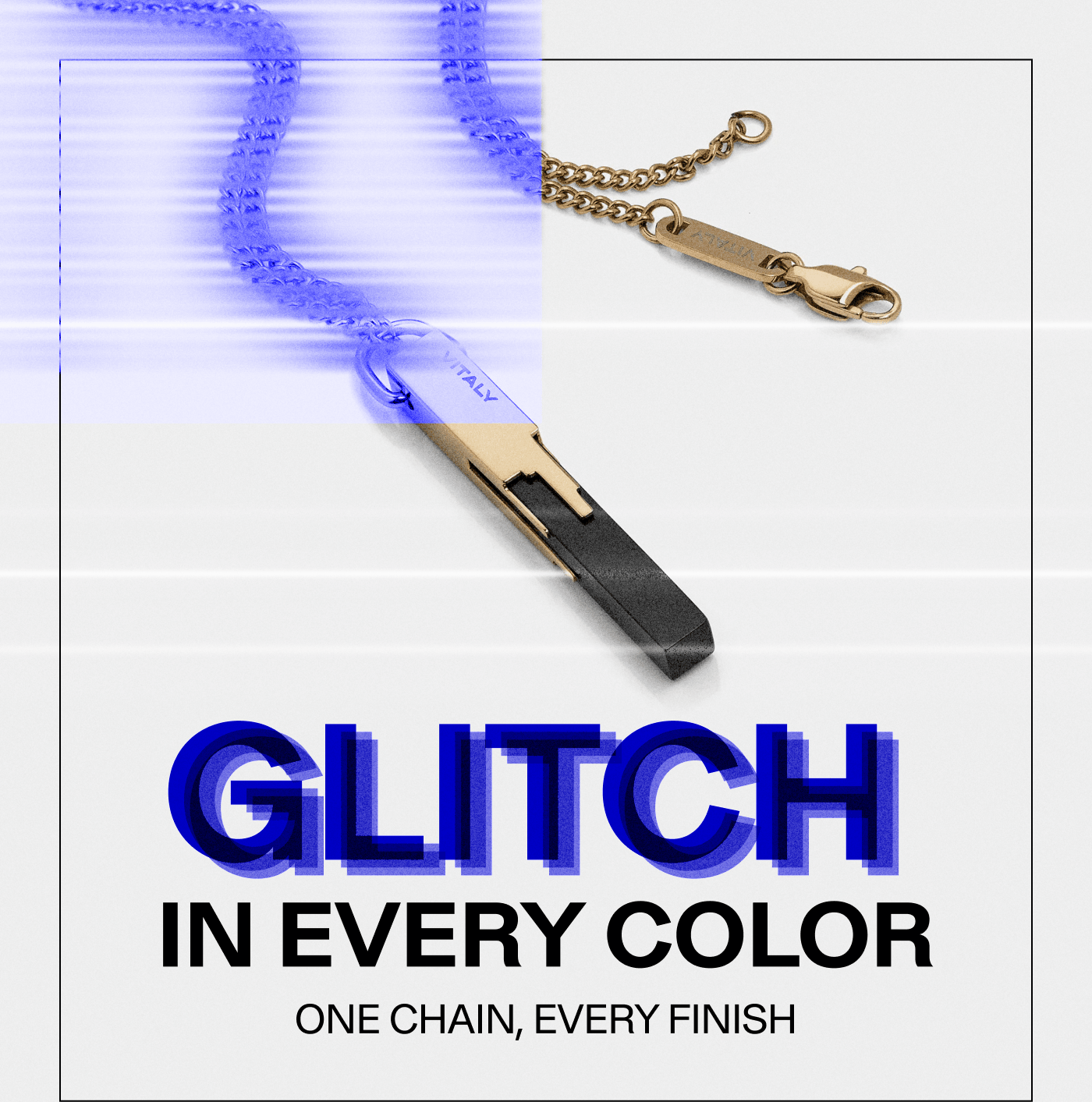 Glitch in every color. One chain, every finish.
