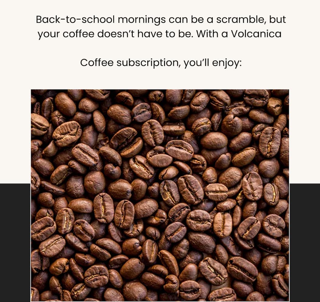 Back-to-school mornings can be a scramble, but your coffee doesn’t have to be. With a Volcanica   Coffee subscription, you’ll enjoy: