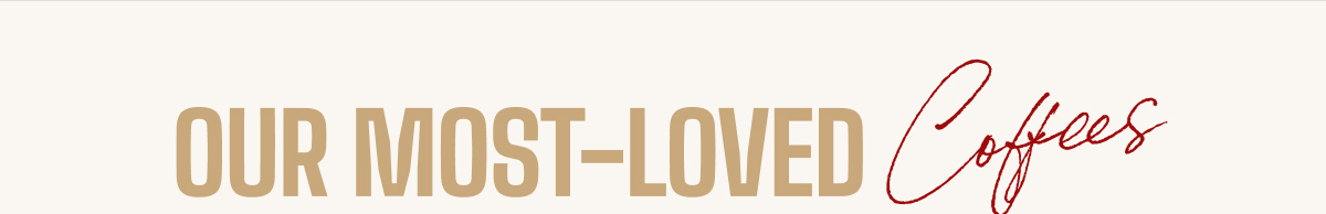 OUR MOST-LOVED Coffees