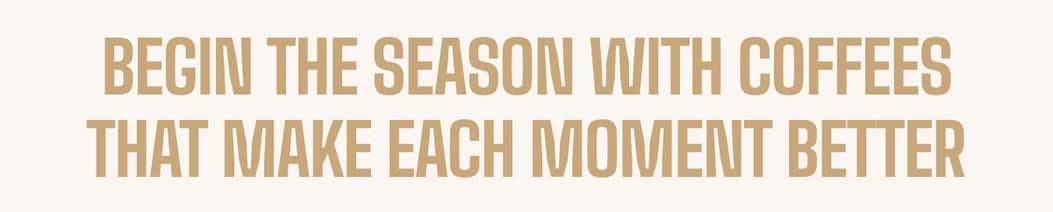 Begin the season with coffees that make each moment better