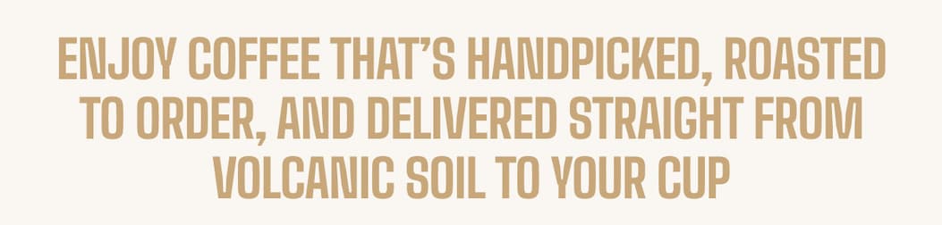 Enjoy coffee that’s handpicked, roasted to order, and delivered straight from volcanic soil to your cup