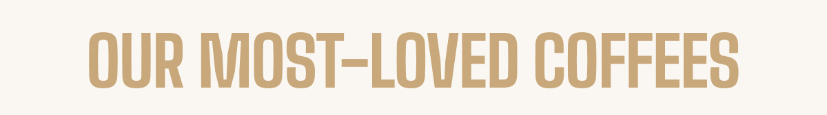 OUR MOST-LOVED COFFEES