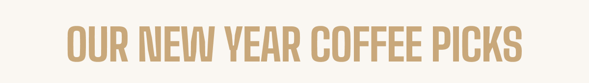 OUR NEW YEAR COFFEE PICKS