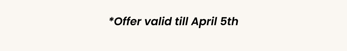 *Offer valid till April 5th