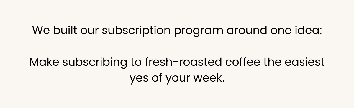 Our subscription makes fresh-roasted coffee the easiest yes of your week.