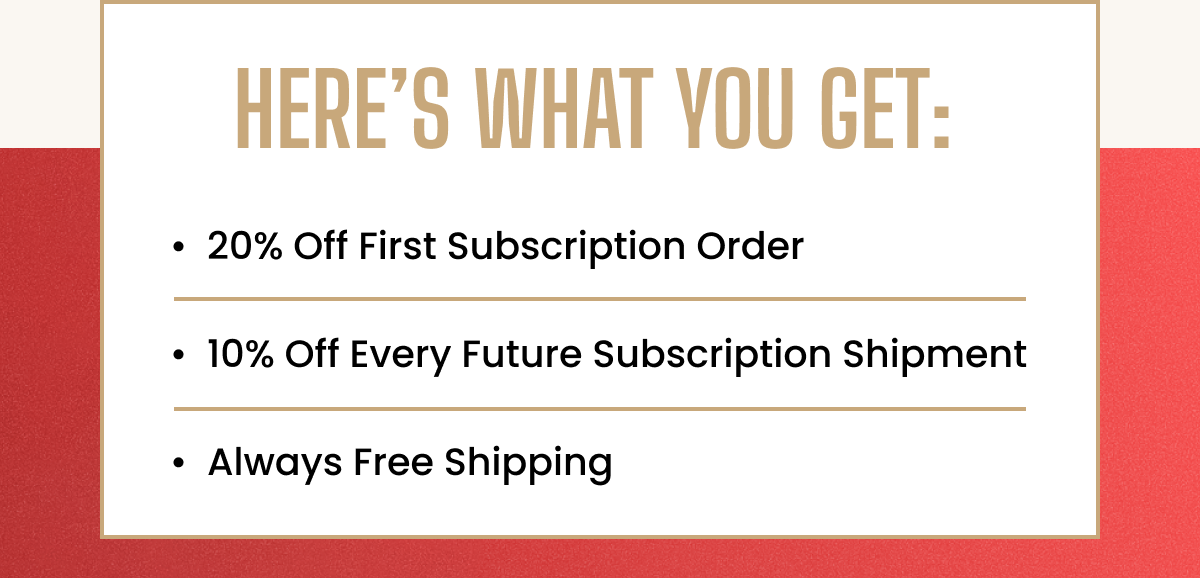 Subscriber perks: 20% off first order, 10% off future shipments, always free shipping.