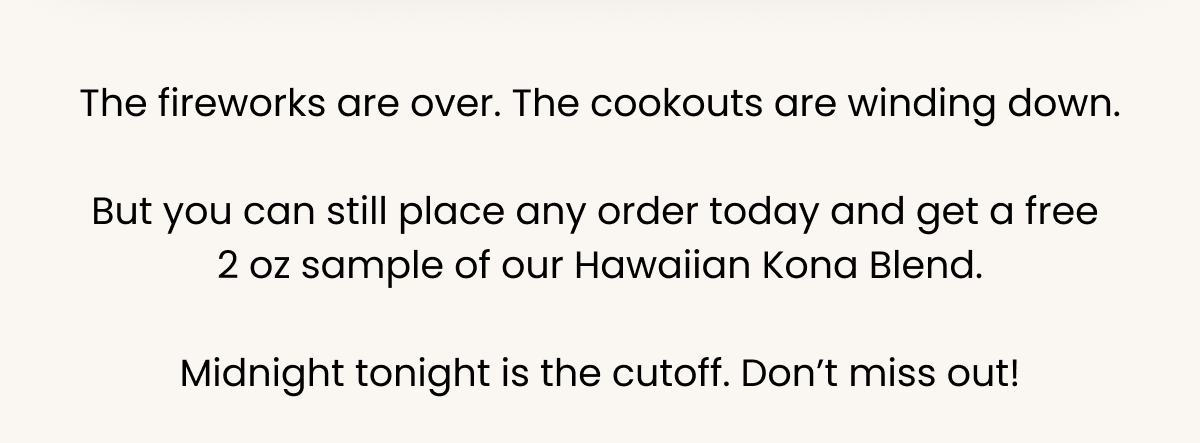 Fireworks are over, but the offer isn't — order today for a free 2 oz Hawaiian Kona Blend sample. Cutoff: midnight tonight!