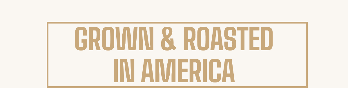 Grown & Roasted In America.