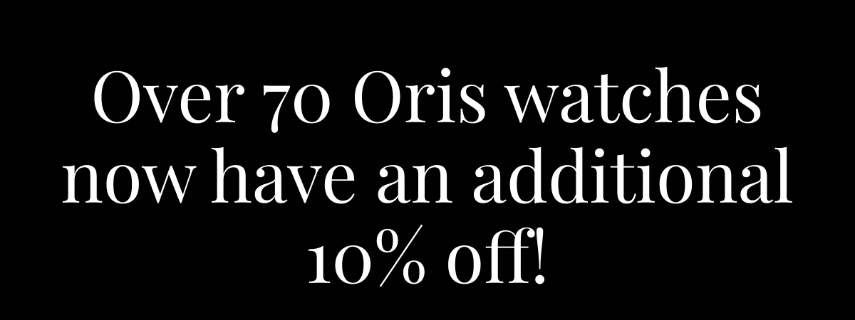 Over 70 Oris watches now have an additional 10% off!