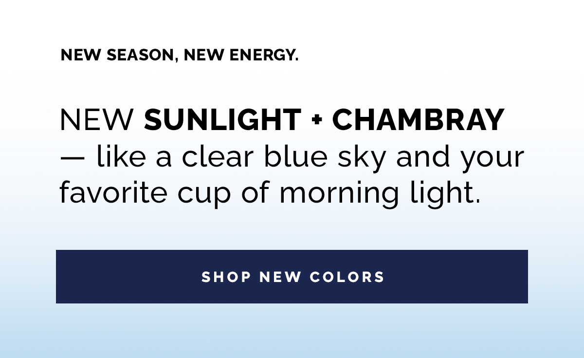 NEW SUNLIGHT + CHAMBRAY — like a clear blue sky and your favorite cup of morning light.