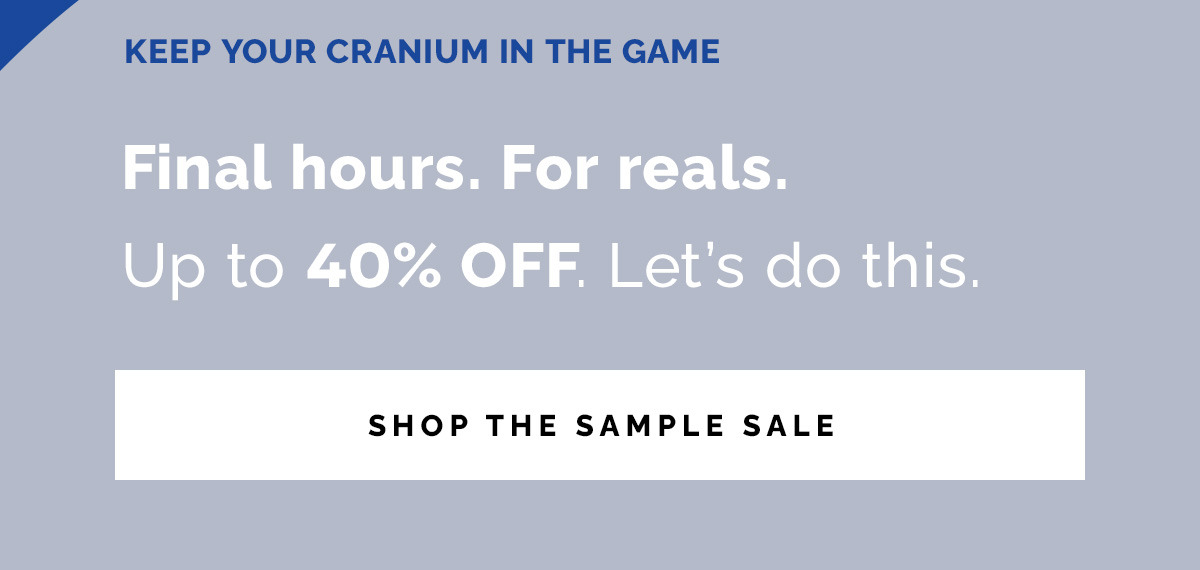 KEEP YOUR CRANIUM IN THE GAME. Shop The Sample Sale.