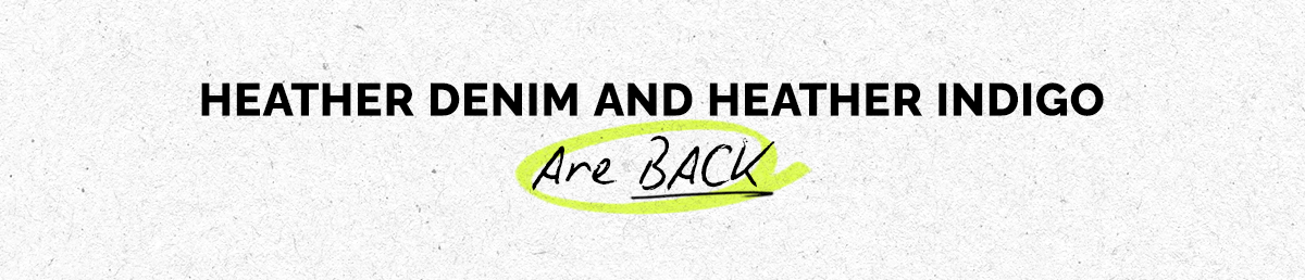 HEATHER DENIM AND HEATHER INDIGO ARE BACK