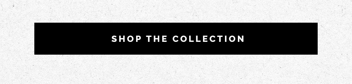 SHOP THE COLLECTION